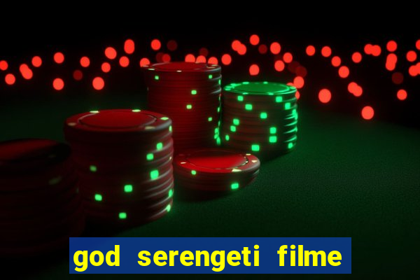 god serengeti filme completo dublado online